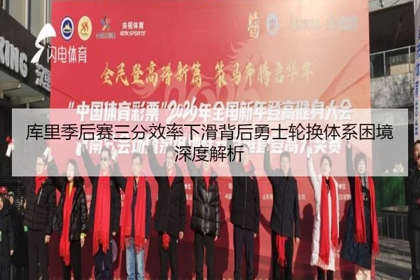 库里季后赛三分效率下滑背后勇士轮换体系困境深度解析