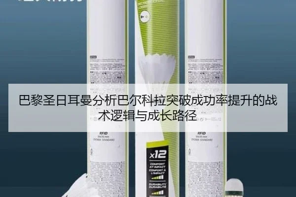 巴黎圣日耳曼分析巴尔科拉突破成功率提升的战术逻辑与成长路径